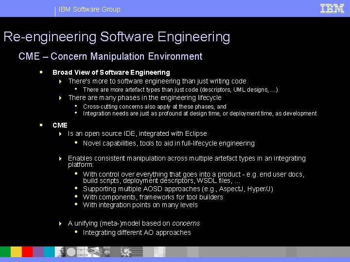 IBM Software Group Re-engineering Software Engineering CME – Concern Manipulation Environment § Broad View