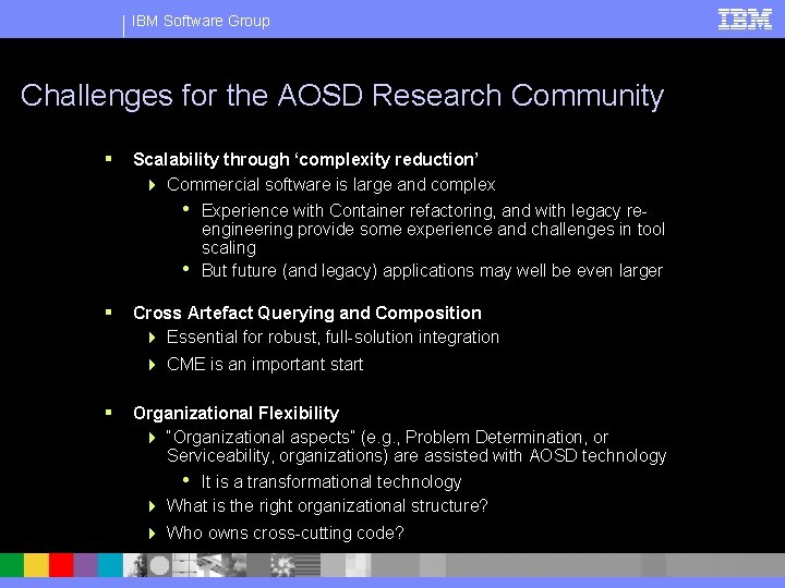 IBM Software Group Challenges for the AOSD Research Community § Scalability through ‘complexity reduction’