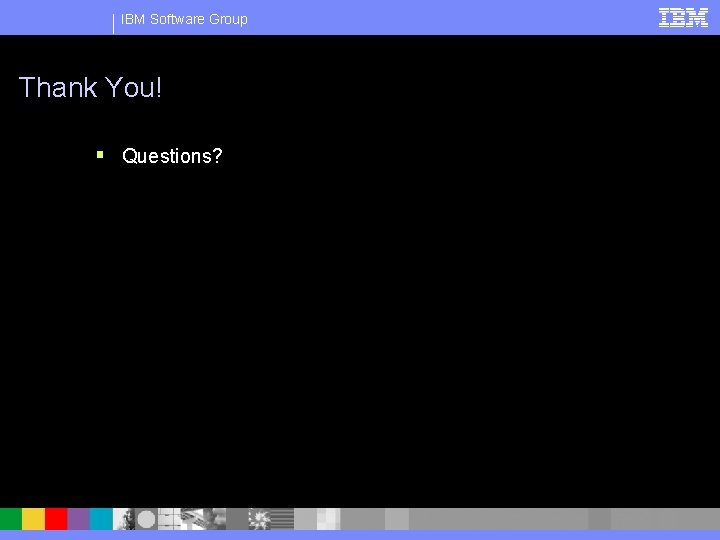 IBM Software Group Thank You! § Questions? 