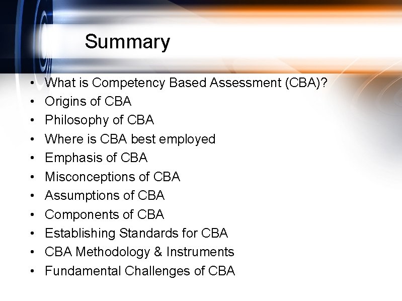 Summary • • • What is Competency Based Assessment (CBA)? Origins of CBA Philosophy