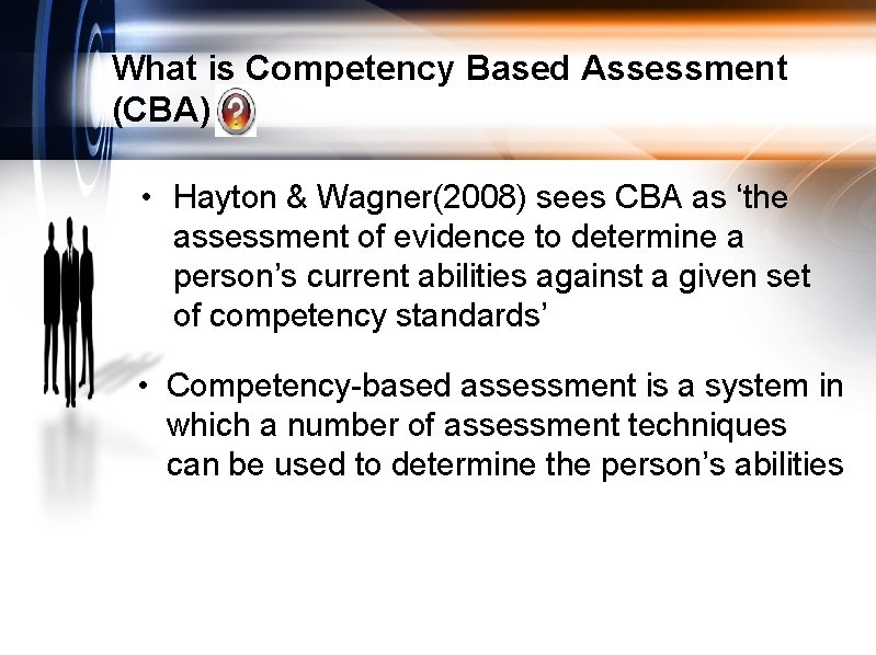 What is Competency Based Assessment (CBA) • Hayton & Wagner(2008) sees CBA as ‘the