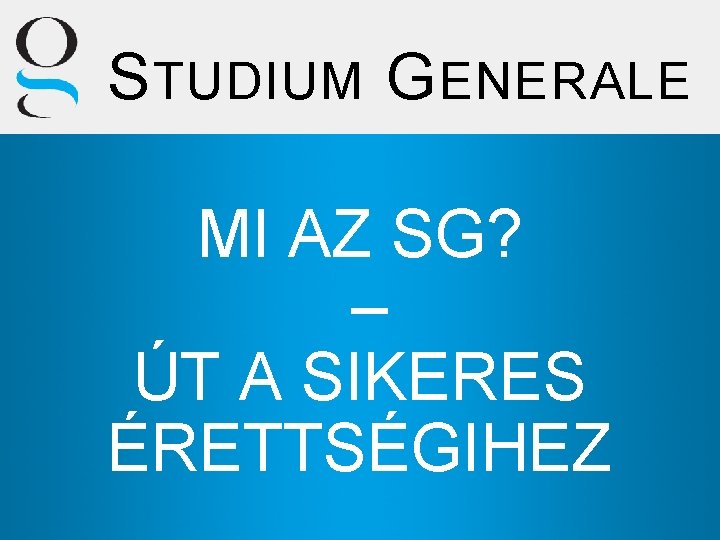 S TUDIUM G ENERALE MI AZ SG? – ÚT A SIKERES ÉRETTSÉGIHEZ 