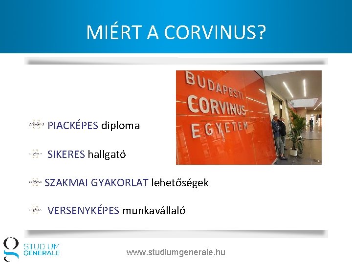 MIÉRT A CORVINUS? PIACKÉPES diploma SIKERES hallgató SZAKMAI GYAKORLAT lehetőségek VERSENYKÉPES munkavállaló www. studiumgenerale.