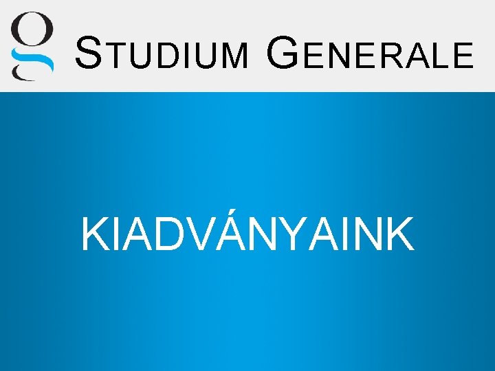 S TUDIUM G ENERALE KIADVÁNYAINK 