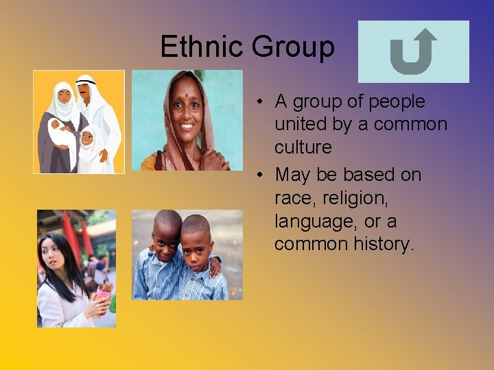 Ethnic Group • A group of people united by a common culture • May