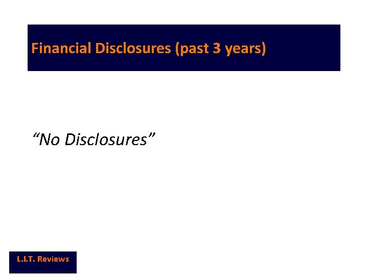 Financial Disclosures (past 3 years) “No Disclosures” L. I. T. Reviews 