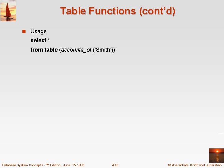 Table Functions (cont’d) n Usage select * from table (accounts_of (‘Smith’)) Database System Concepts