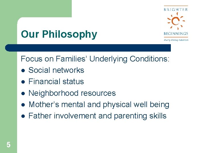 Our Philosophy Focus on Families’ Underlying Conditions: l Social networks l Financial status l