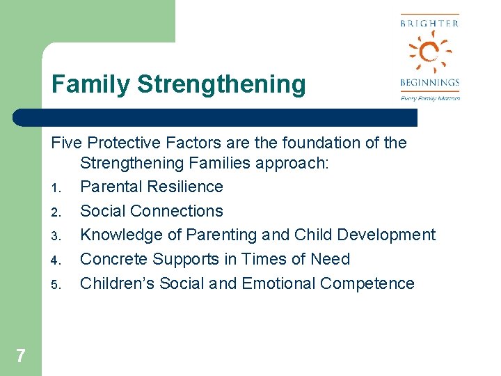 Family Strengthening Five Protective Factors are the foundation of the Strengthening Families approach: 1.