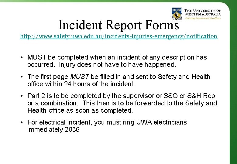 Incident Report Forms http: //www. safety. uwa. edu. au/incidents-injuries-emergency/notification • MUST be completed when