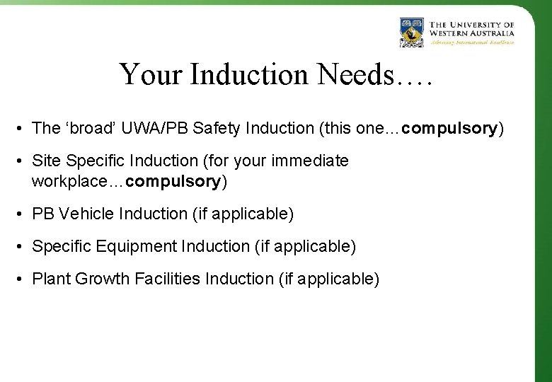 Your Induction Needs…. • The ‘broad’ UWA/PB Safety Induction (this one…compulsory) • Site Specific