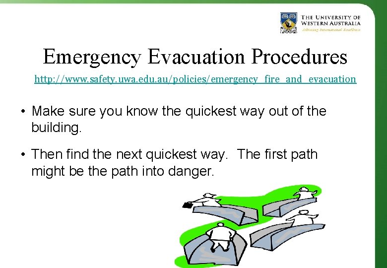 Emergency Evacuation Procedures http: //www. safety. uwa. edu. au/policies/emergency_fire_and_evacuation • Make sure you know