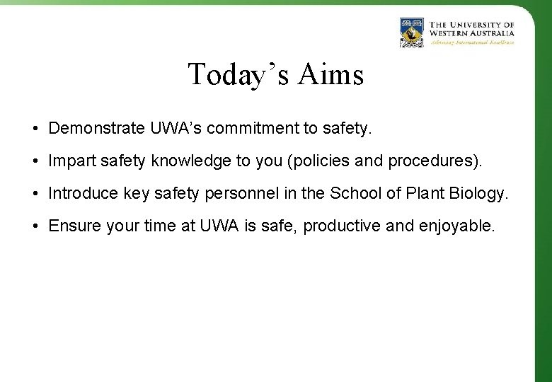 Today’s Aims • Demonstrate UWA’s commitment to safety. • Impart safety knowledge to you