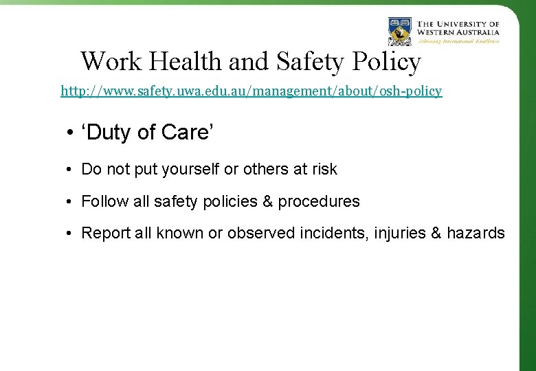 Work Health and Safety Policy http: //www. safety. uwa. edu. au/management/about/osh-policy • ‘Duty of