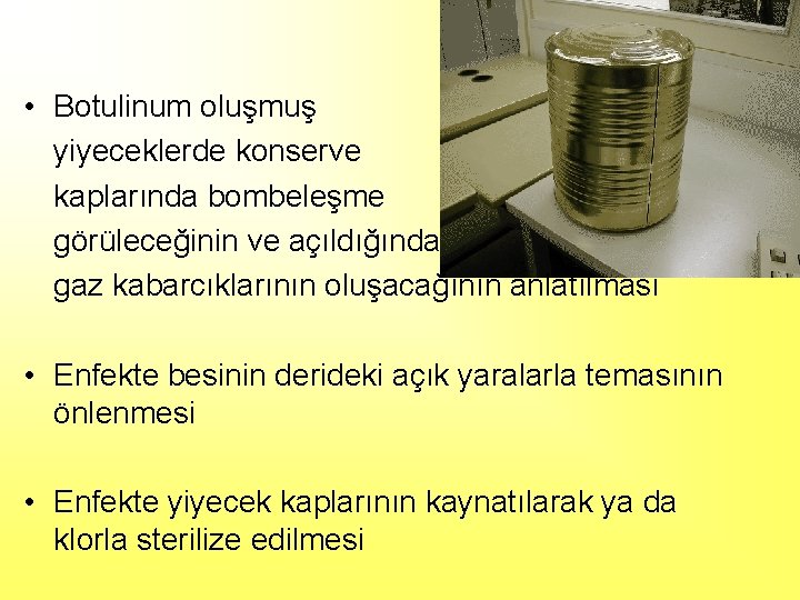  • Botulinum oluşmuş yiyeceklerde konserve kaplarında bombeleşme görüleceğinin ve açıldığında gaz kabarcıklarının oluşacağının