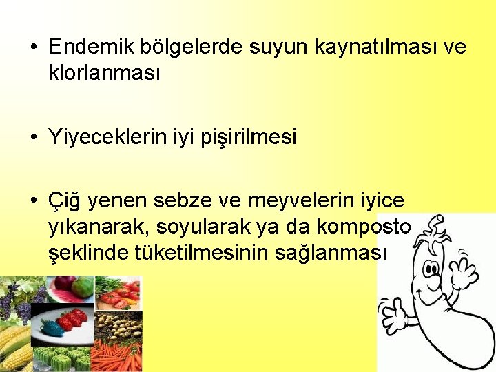  • Endemik bölgelerde suyun kaynatılması ve klorlanması • Yiyeceklerin iyi pişirilmesi • Çiğ