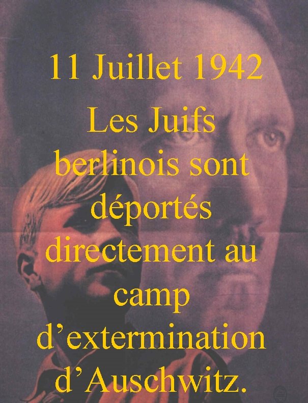 11 Juillet 1942 Les Juifs berlinois sont déportés directement au camp d’extermination d’Auschwitz. 