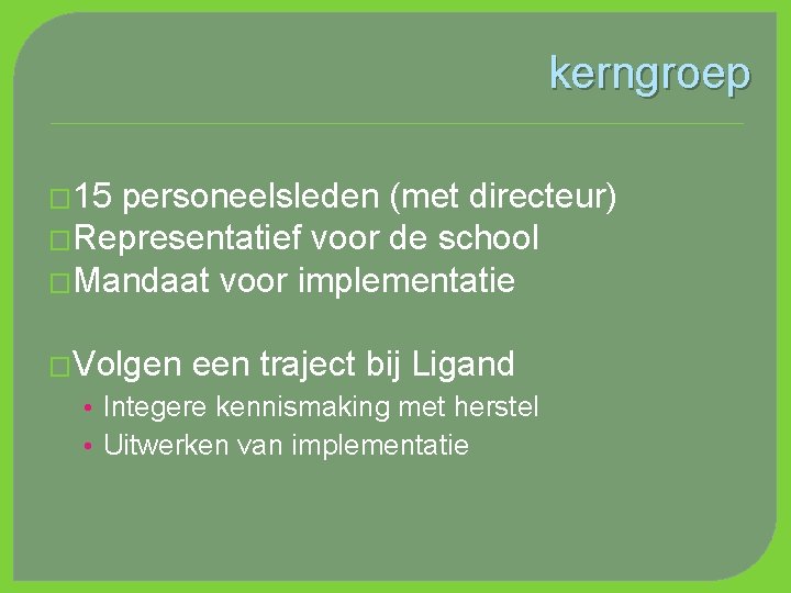 kerngroep � 15 personeelsleden (met directeur) �Representatief voor de school �Mandaat voor implementatie �Volgen