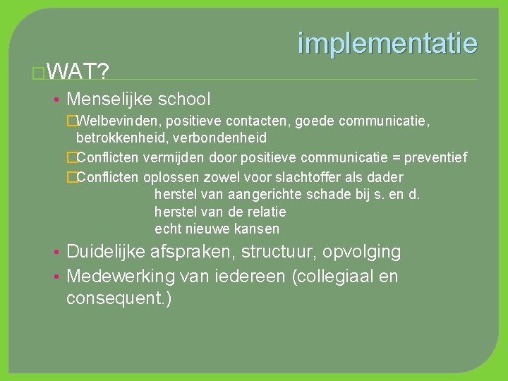 �WAT? implementatie • Menselijke school �Welbevinden, positieve contacten, goede communicatie, betrokkenheid, verbondenheid �Conflicten vermijden