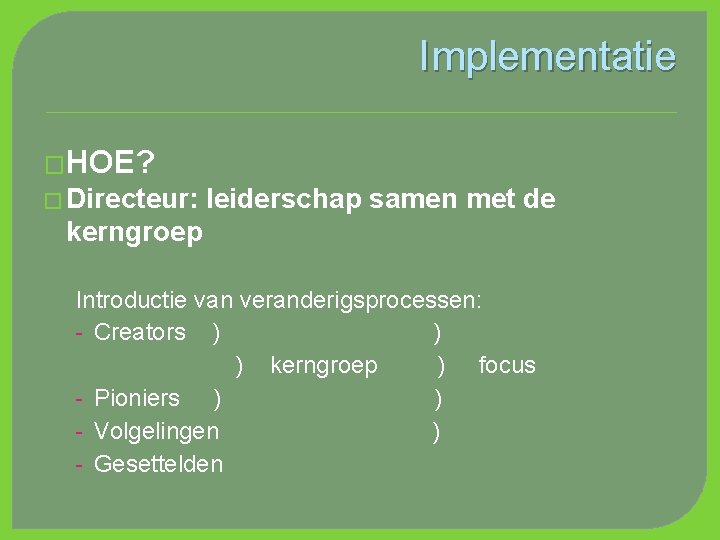 Implementatie �HOE? � Directeur: leiderschap samen met de kerngroep Introductie van veranderigsprocessen: - Creators