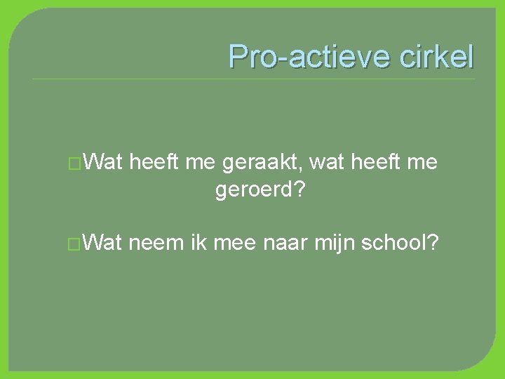 Pro-actieve cirkel �Wat heeft me geraakt, wat heeft me geroerd? �Wat neem ik mee