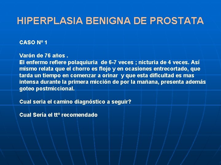 HIPERPLASIA BENIGNA DE PROSTATA CASO Nº 1 Varón de 76 años. El enfermo refiere