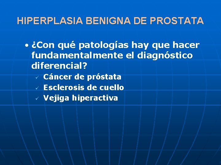 HIPERPLASIA BENIGNA DE PROSTATA • ¿Con qué patologías hay que hacer fundamentalmente el diagnóstico
