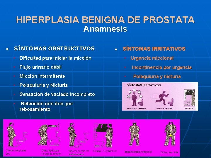 HIPERPLASIA BENIGNA DE PROSTATA Anamnesis n SÍNTOMAS OBSTRUCTIVOS n SÍNTOMAS IRRITATIVOS • Dificultad para