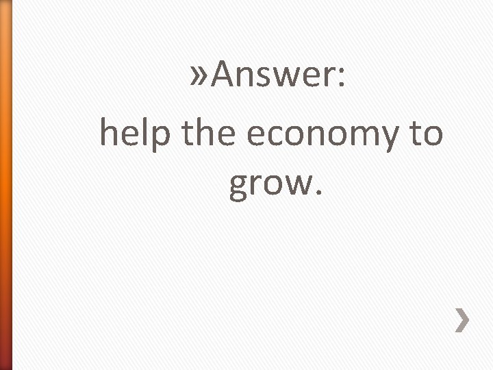 » Answer: help the economy to grow. 