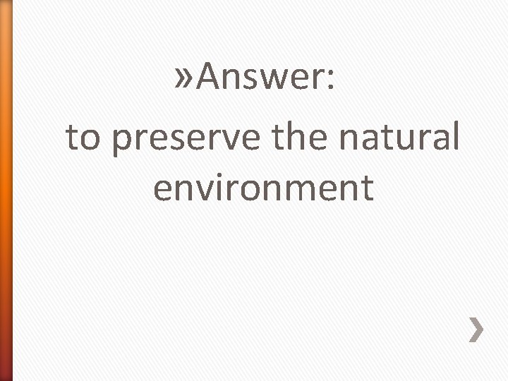 » Answer: to preserve the natural environment 