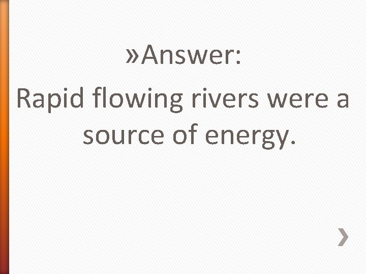 » Answer: Rapid flowing rivers were a source of energy. 