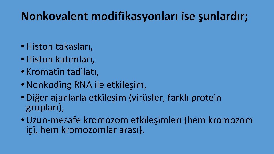 Nonkovalent modifikasyonları ise şunlardır; • Histon takasları, • Histon katımları, • Kromatin tadilatı, •