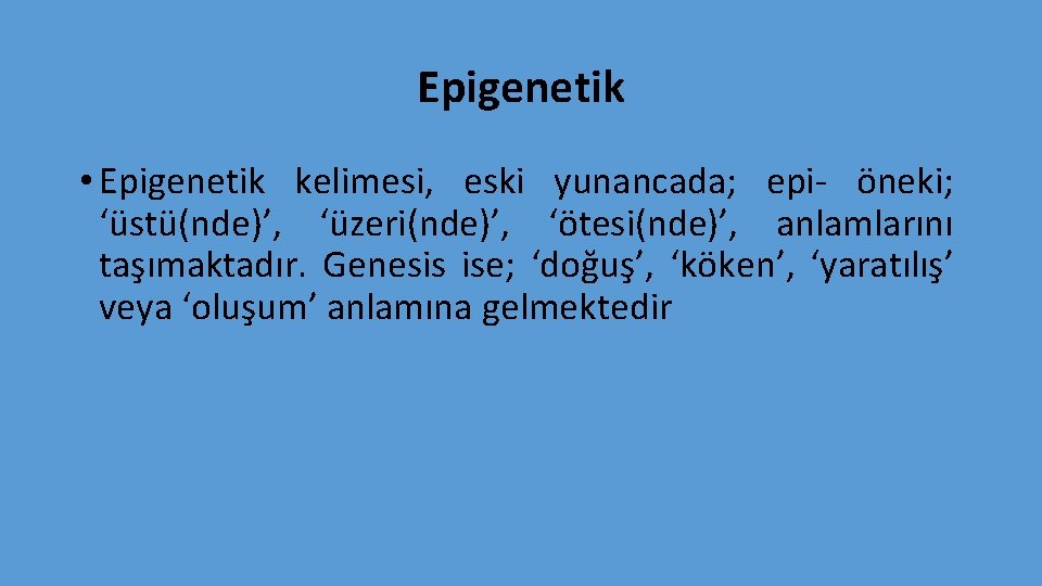 Epigenetik • Epigenetik kelimesi, eski yunancada; epi- öneki; ‘üstü(nde)’, ‘üzeri(nde)’, ‘ötesi(nde)’, anlamlarını taşımaktadır. Genesis