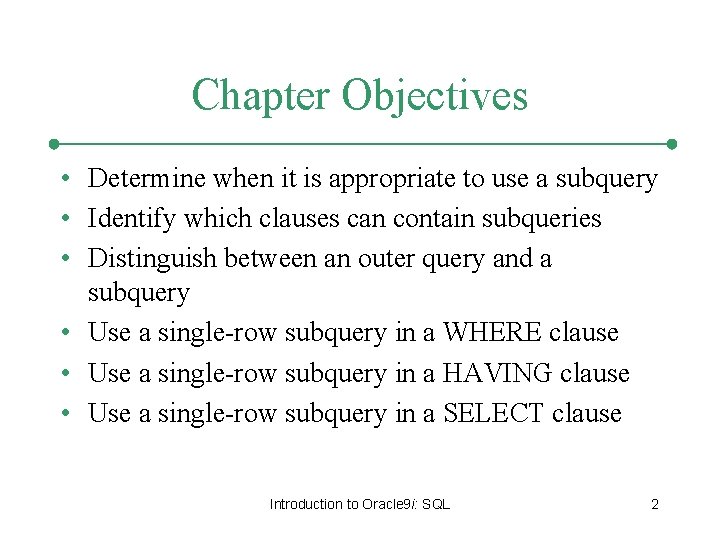 Chapter Objectives • Determine when it is appropriate to use a subquery • Identify