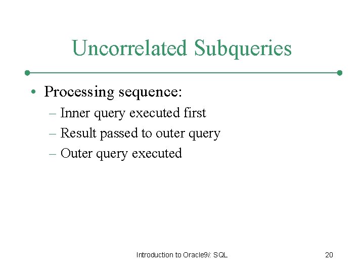 Uncorrelated Subqueries • Processing sequence: – Inner query executed first – Result passed to