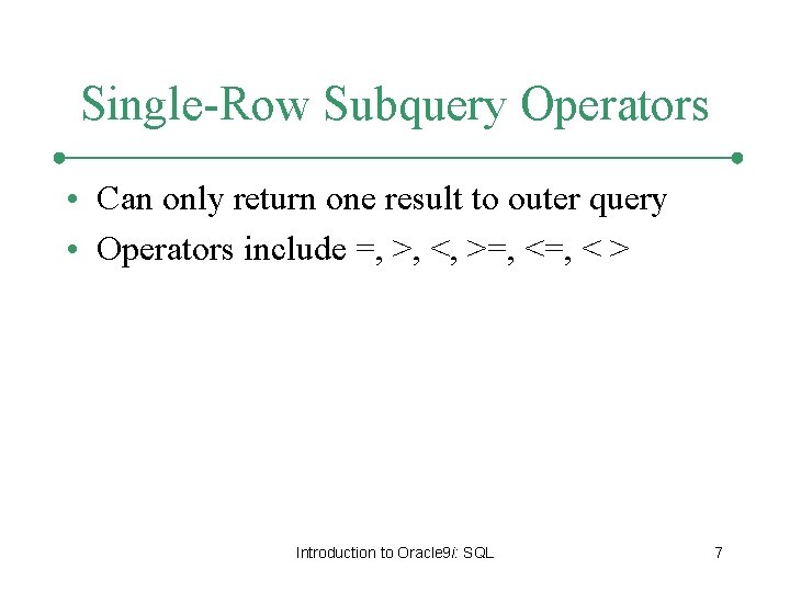 Single-Row Subquery Operators • Can only return one result to outer query • Operators