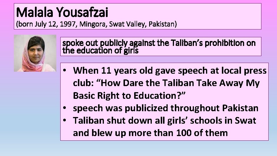 Malala Yousafzai (born July 12, 1997, Mingora, Swat Valley, Pakistan) spoke out publicly against