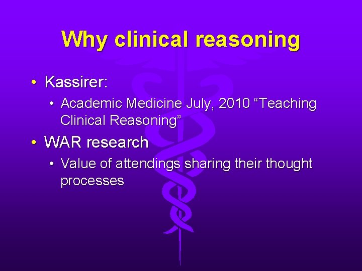 Why clinical reasoning • Kassirer: • Academic Medicine July, 2010 “Teaching Clinical Reasoning” •
