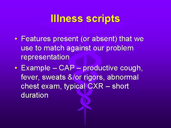 Illness scripts • Features present (or absent) that we use to match against our