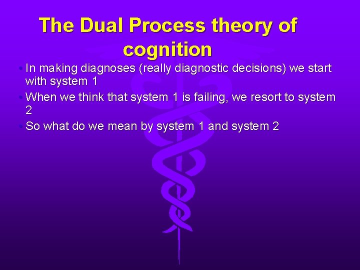 The Dual Process theory of cognition • In making diagnoses (really diagnostic decisions) we