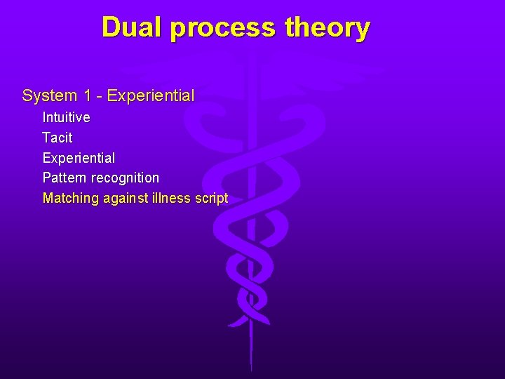 Dual process theory System 1 - Experiential Intuitive Tacit Experiential Pattern recognition Matching against