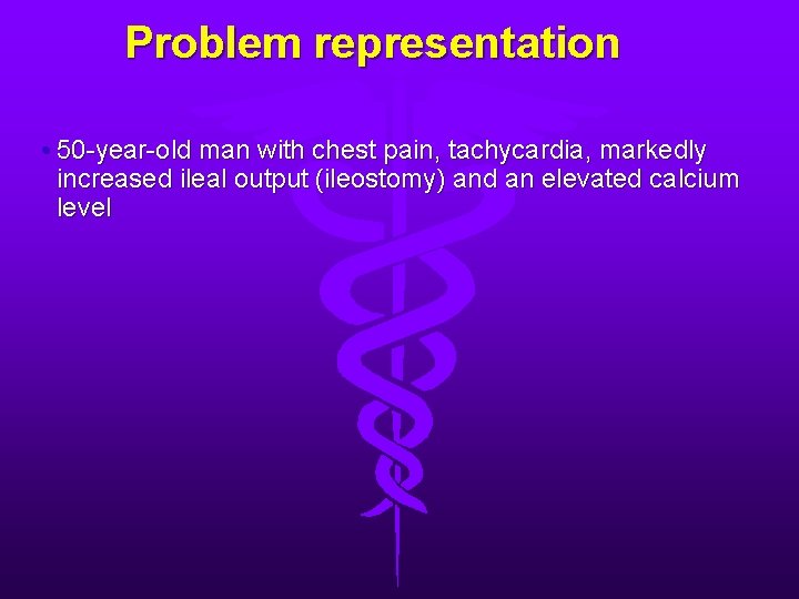 Problem representation • 50 -year-old man with chest pain, tachycardia, markedly increased ileal output