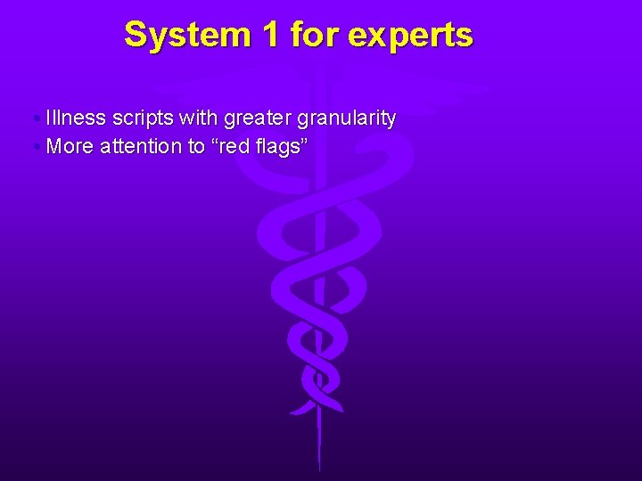 System 1 for experts • Illness scripts with greater granularity • More attention to