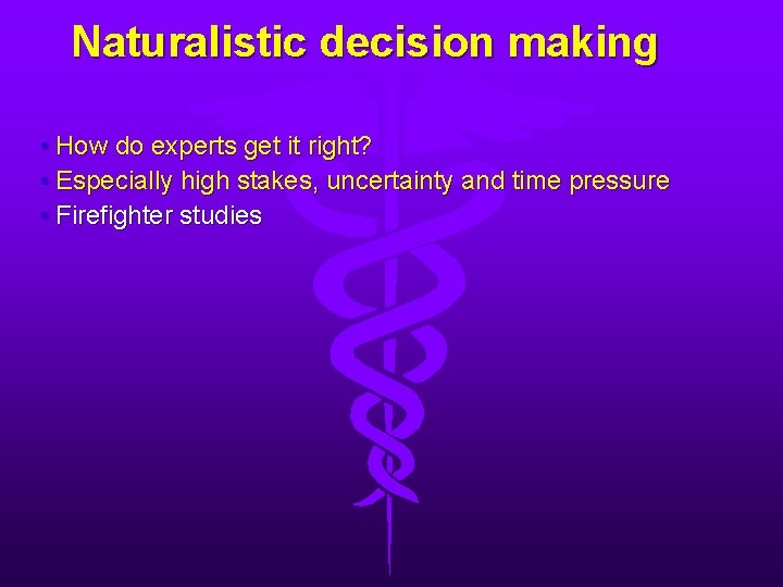 Naturalistic decision making • How do experts get it right? • Especially high stakes,