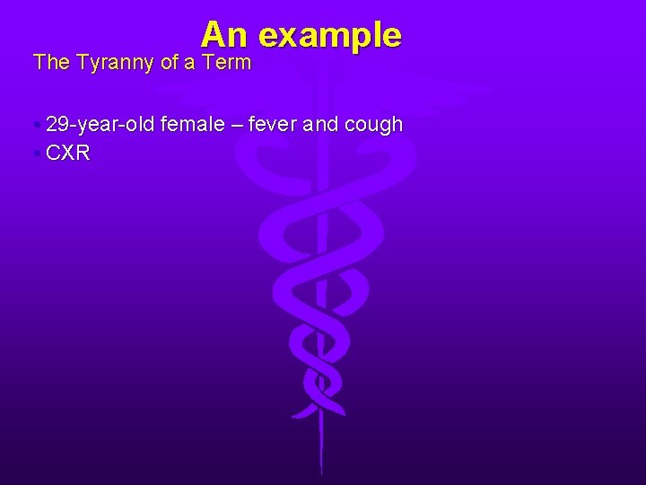 An example The Tyranny of a Term • 29 -year-old female – fever and