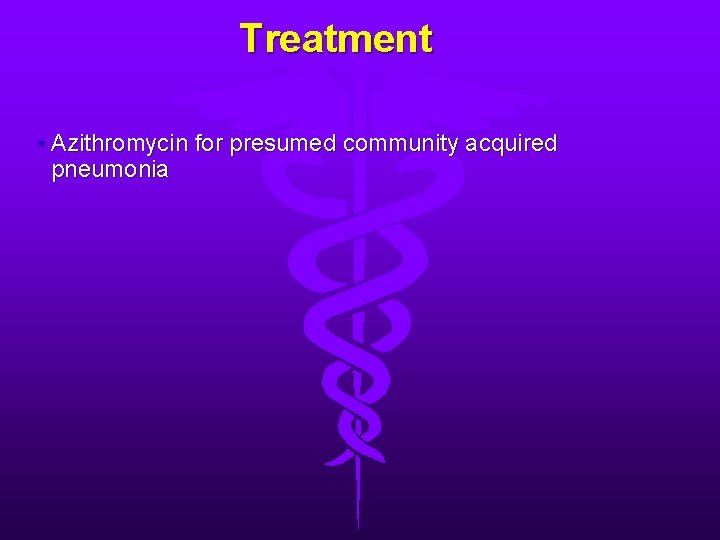 Treatment • Azithromycin for presumed community acquired pneumonia 