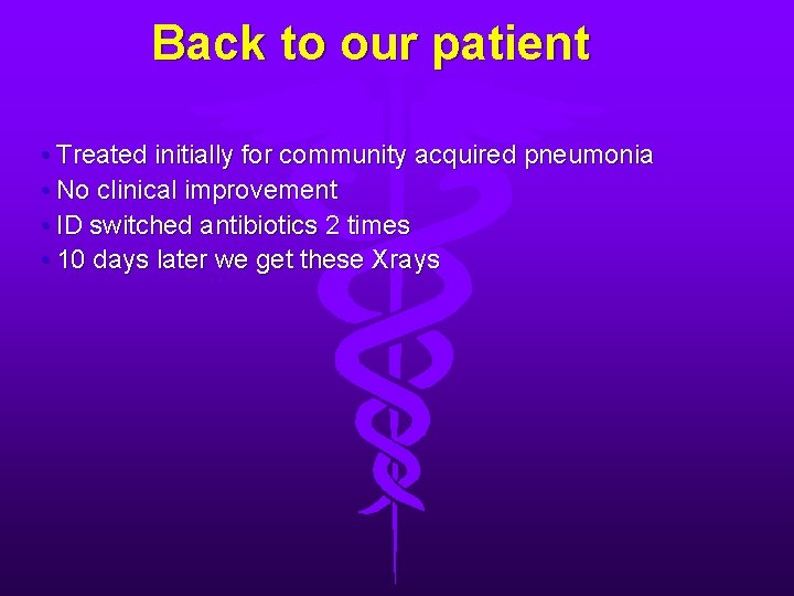 Back to our patient • Treated initially for community acquired pneumonia • No clinical