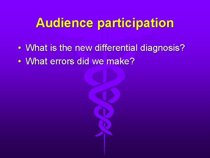 Audience participation • What is the new differential diagnosis? • What errors did we