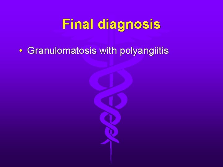 Final diagnosis • Granulomatosis with polyangiitis 