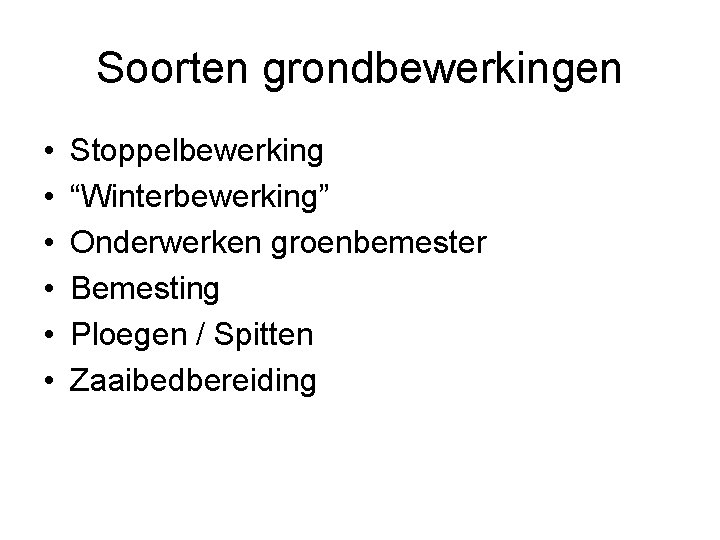 Soorten grondbewerkingen • • • Stoppelbewerking “Winterbewerking” Onderwerken groenbemester Bemesting Ploegen / Spitten Zaaibedbereiding